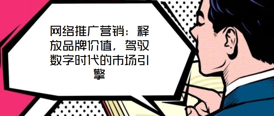 網絡推廣營銷：釋放品牌價值，駕馭數字時代的市場引擎