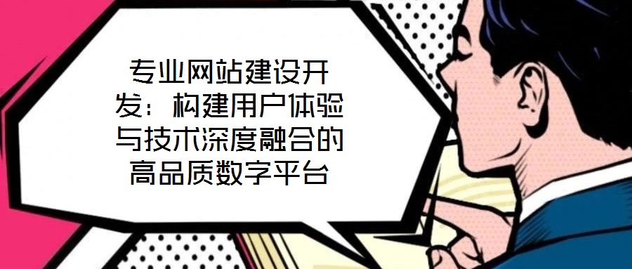 專業網站建設開發：構建用戶體驗與技術深度融合的高品質數字平臺