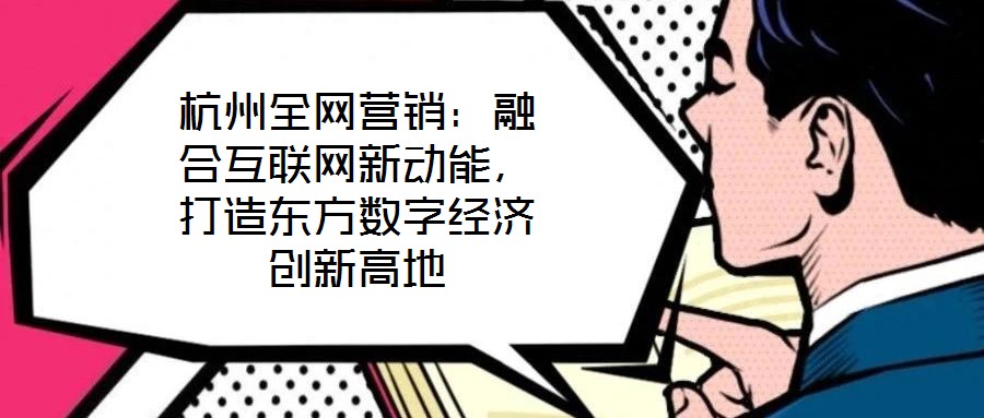 杭州全網營銷：融合互聯網新動能，打造東方數字經濟創新高地