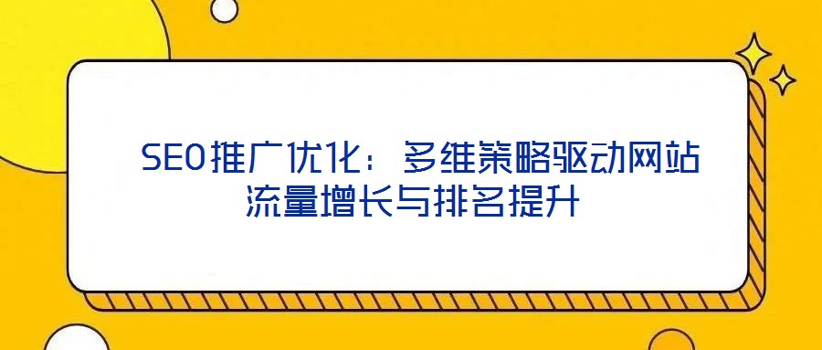  SEO推廣優化：多維策略驅動網站流量增長與排名提升