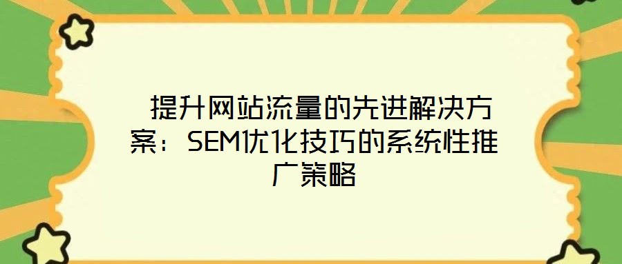  提升網站流量的先進解決方案：SEM優化技巧的系統性推廣策略