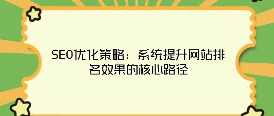 SEO優(yōu)化策略：系統(tǒng)提升網(wǎng)站排名效果的核心路徑