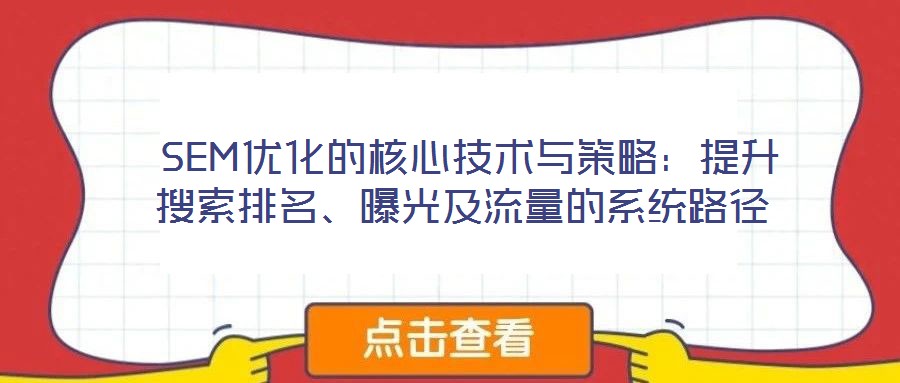  SEM優(yōu)化的核心技術(shù)與策略：提升搜索排名、曝光及流量的系統(tǒng)路徑