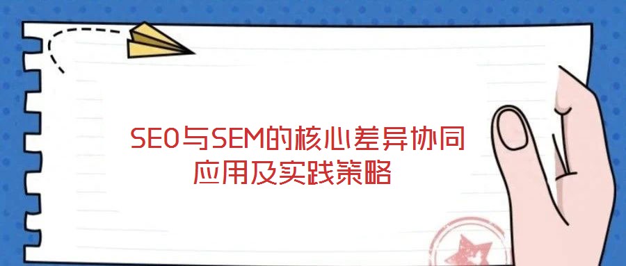  SEO與SEM的核心差異協(xié)同應(yīng)用及實踐策略