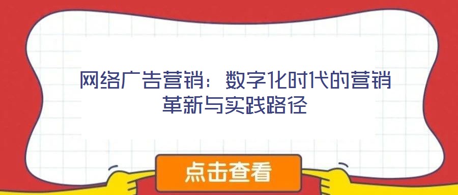 網(wǎng)絡(luò)廣告營銷:數(shù)字化時代的營銷革新與實踐路徑