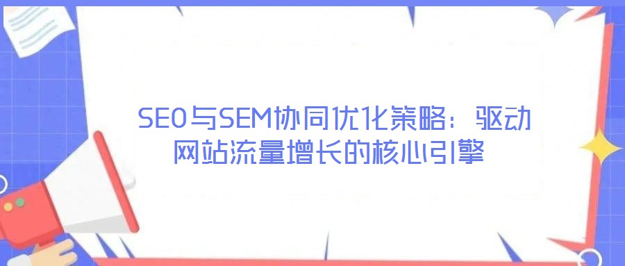  SEO與SEM協同優化策略：驅動網站流量增長的核心引擎
