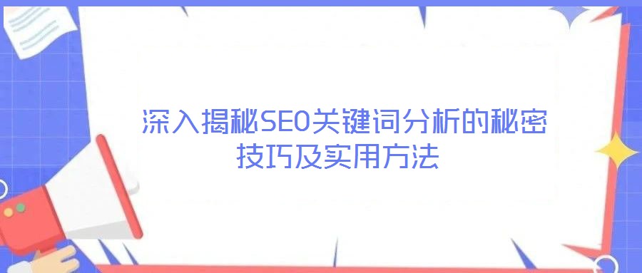 深入揭秘SEO關鍵詞分析的秘密技巧及實用方法