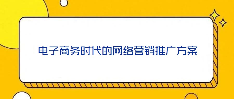 電子商務(wù)時(shí)代的網(wǎng)絡(luò)營銷推廣方案
