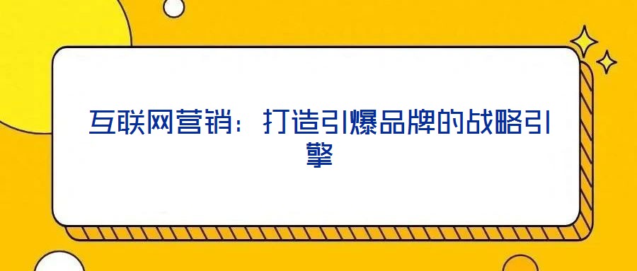 互聯(lián)網(wǎng)營銷：打造引爆品牌的戰(zhàn)略引擎