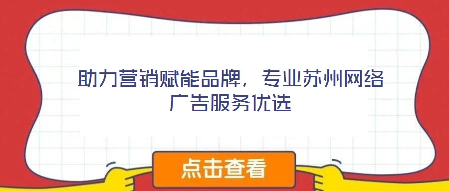助力營銷賦能品牌,專業蘇州網絡廣告服務優選