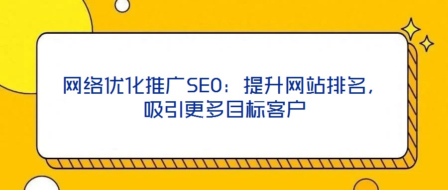 網(wǎng)絡(luò)優(yōu)化推廣SEO：提升網(wǎng)站排名，吸引更多目標(biāo)客戶