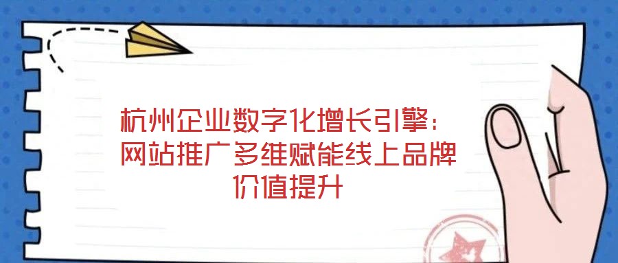 杭州企業數字化增長引擎：網站推廣多維賦能線上品牌價值提升