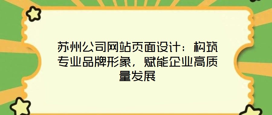 蘇州公司網(wǎng)站頁面設計：構(gòu)筑專業(yè)品牌形象，賦能企業(yè)高質(zhì)量發(fā)展