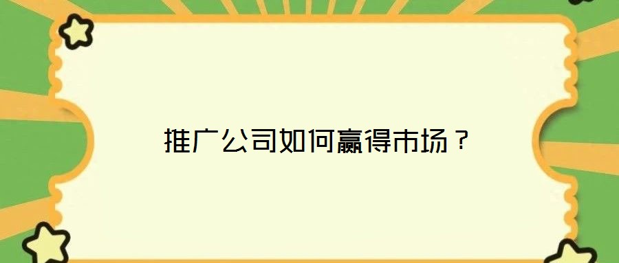  推廣公司如何贏得市場(chǎng)？