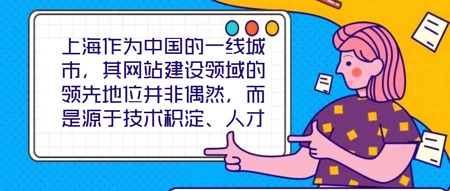 上海作為中國的一線城市，其網站建設領域的領先地位并非偶然，而是源于技術積淀、人才集聚、政策引導與國際視野的多維度協同效應。這座城市的數字生態活力，為網站建設注入