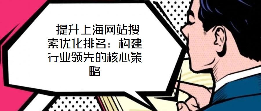  提升上海網(wǎng)站搜索優(yōu)化排名：構(gòu)建行業(yè)領先的核心策略