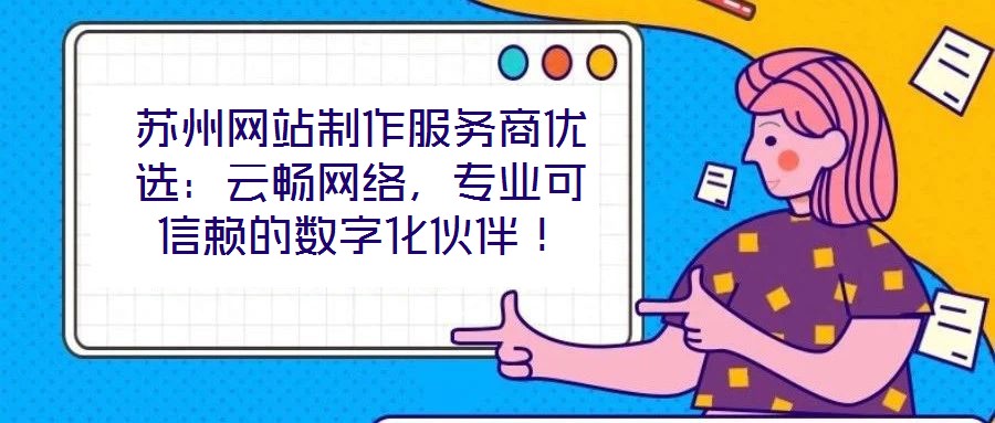 蘇州網站制作服務商優選:云暢網絡,專業可信賴的數字化伙伴!