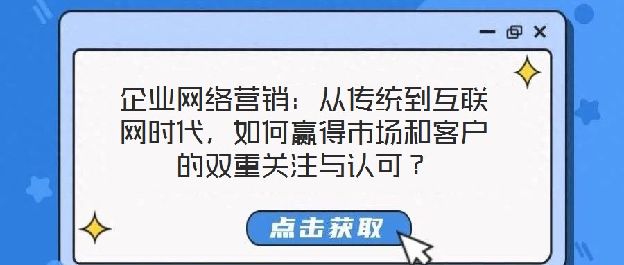 企業網絡營銷：從傳統到互聯網時代，如何贏得市場和客戶的雙重關注與認可？