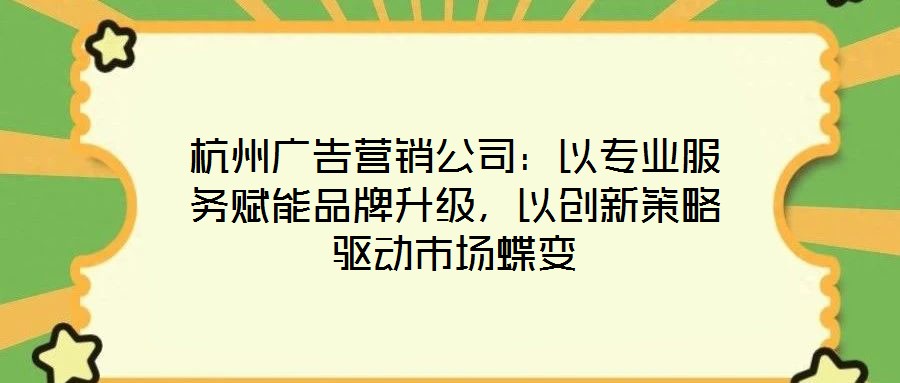 杭州廣告營銷公司：以專業(yè)服務(wù)賦能品牌升級，以創(chuàng)新策略驅(qū)動市場蝶變