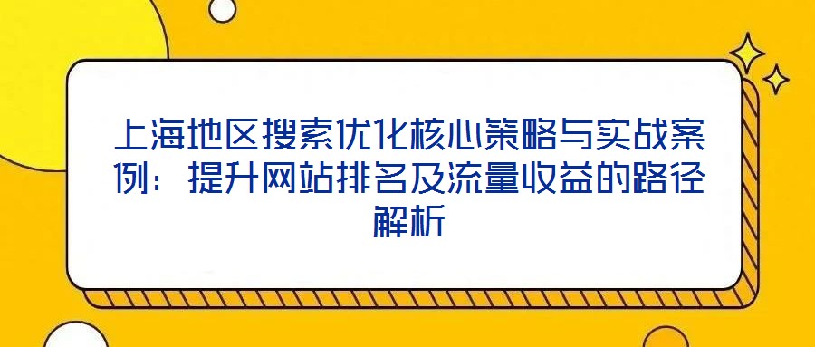 上海地區搜索優化核心策略與實戰案例：提升網站排名及流量收益的路徑解析