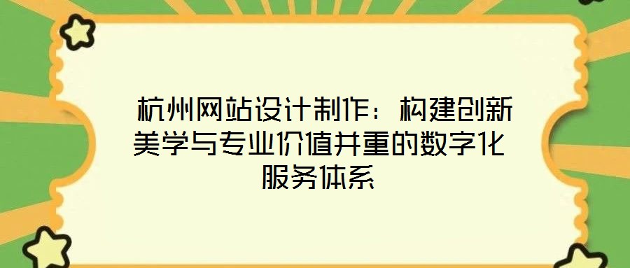  杭州網(wǎng)站設(shè)計制作：構(gòu)建創(chuàng)新美學(xué)與專業(yè)價值并重的數(shù)字化服務(wù)體系