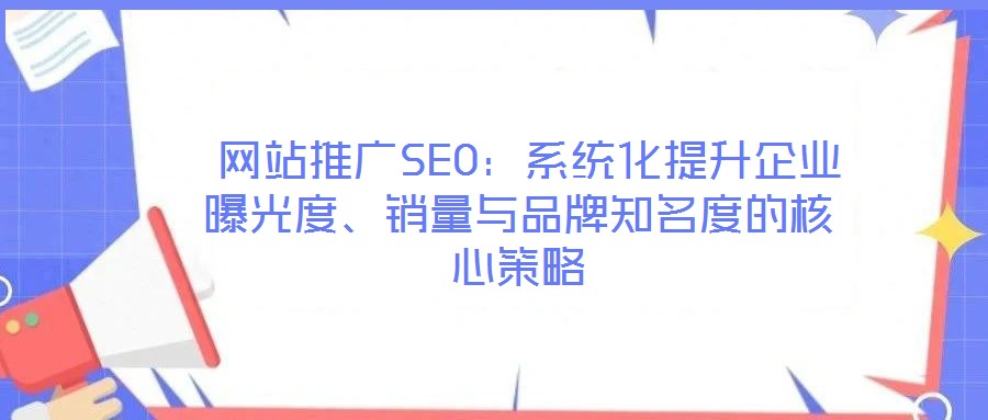  網站推廣SEO：系統化提升企業曝光度、銷量與品牌知名度的核心策略