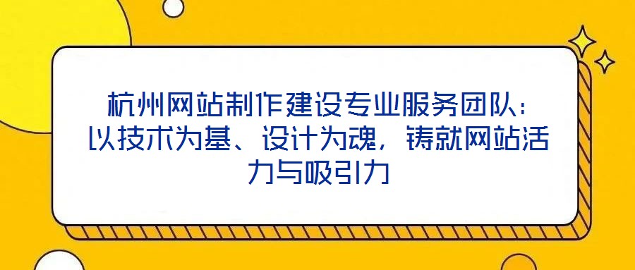  杭州網站制作建設專業服務團隊：以技術為基、設計為魂，鑄就網站活力與吸引力