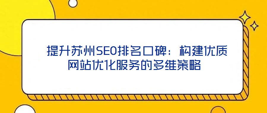 提升蘇州SEO排名口碑:構(gòu)建優(yōu)質(zhì)網(wǎng)站優(yōu)化服務(wù)的多維策略