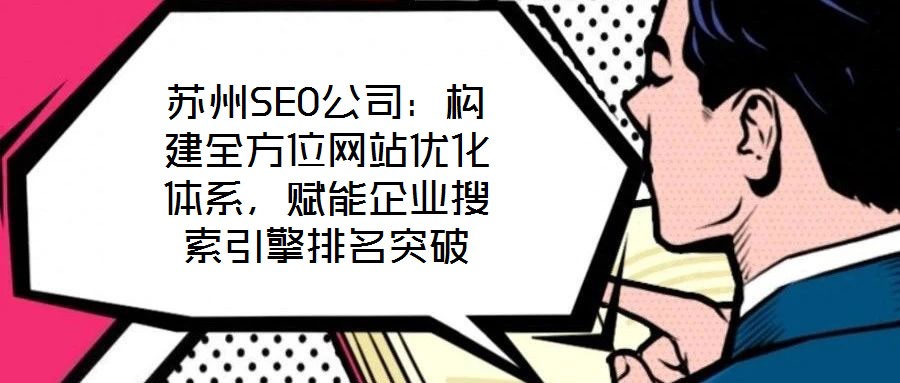 蘇州SEO公司：構建全方位網站優化體系，賦能企業搜索引擎排名突破
