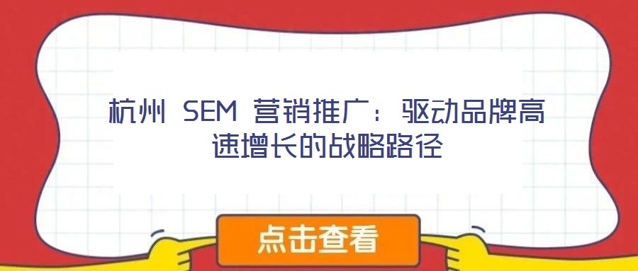 杭州 SEM 營銷推廣：驅動品牌高速增長的戰略路徑