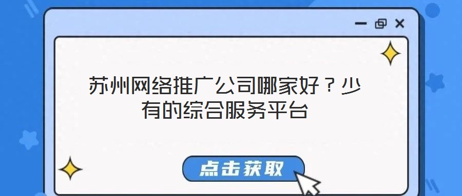 蘇州網(wǎng)絡(luò)推廣公司哪家好？少有的綜合服務(wù)平臺(tái)