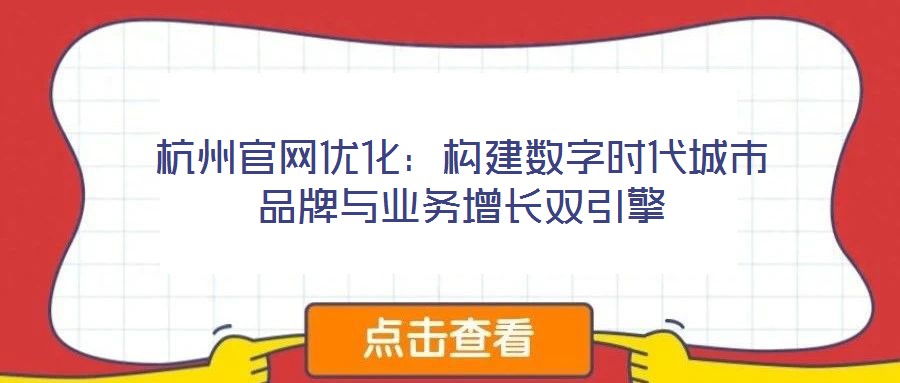 杭州官網優化：構建數字時代城市品牌與業務增長雙引擎