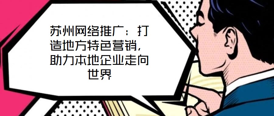 蘇州網絡推廣：打造地方特色營銷，助力本地企業走向世界