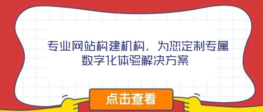  專業(yè)網(wǎng)站構(gòu)建機(jī)構(gòu)，為您定制專屬數(shù)字化體驗(yàn)解決方案