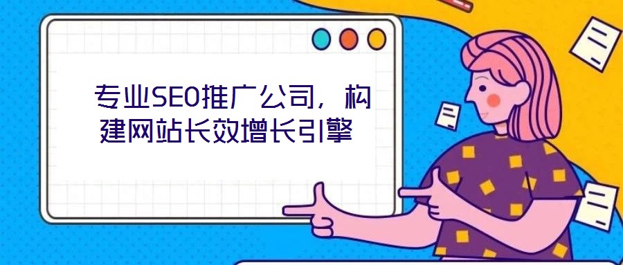  專業SEO推廣公司，構建網站長效增長引擎