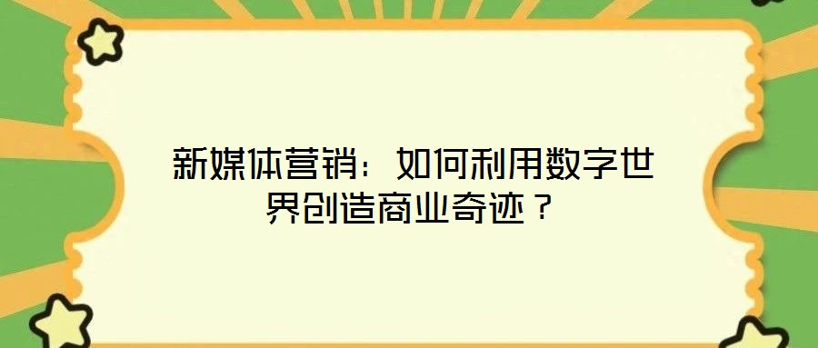 新媒體營銷：如何利用數字世界創造商業奇跡？
