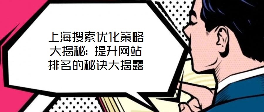 上海搜索優(yōu)化策略大揭秘: 提升網(wǎng)站排名的秘訣大揭露
