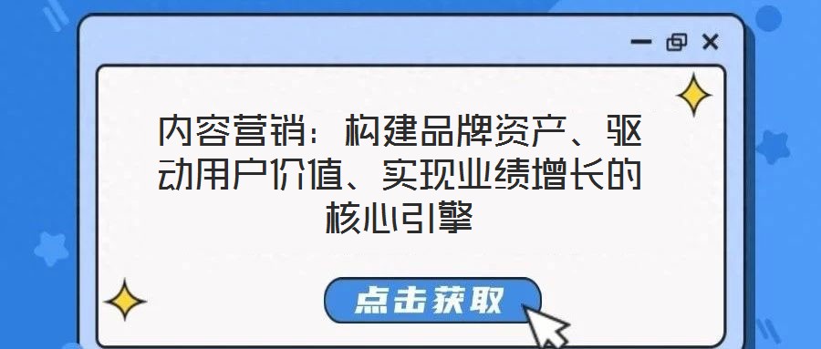 內(nèi)容營銷：構(gòu)建品牌資產(chǎn)、驅(qū)動(dòng)用戶價(jià)值、實(shí)現(xiàn)業(yè)績(jī)?cè)鲩L(zhǎng)的核心引擎
