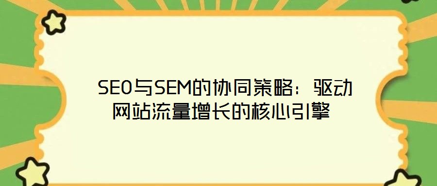  SEO與SEM的協同策略：驅動網站流量增長的核心引擎