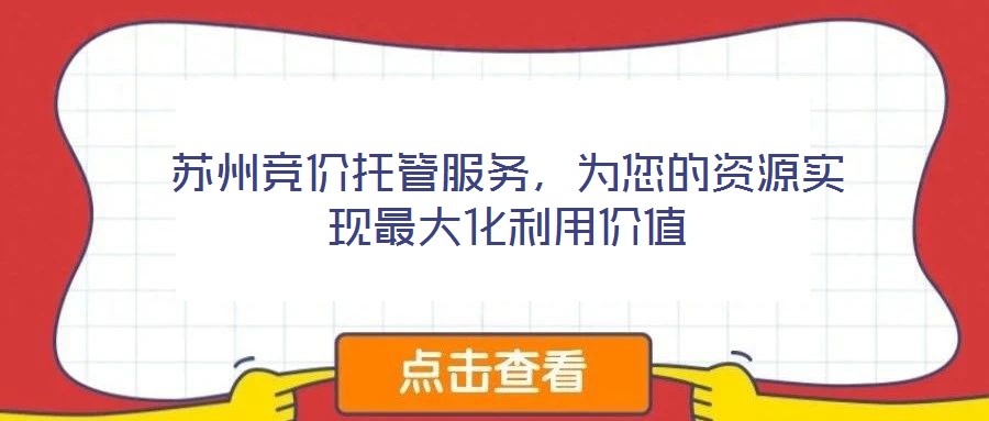 蘇州競價托管服務(wù)，為您的資源實現(xiàn)最大化利用價值