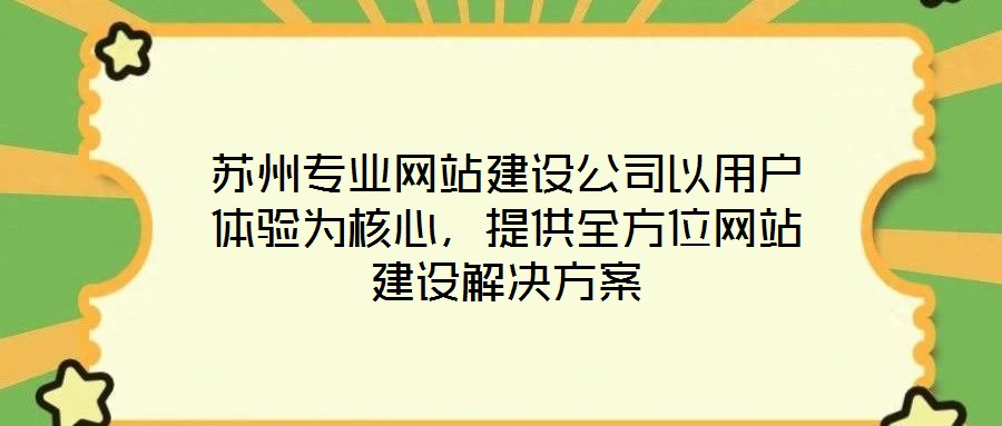 蘇州專業(yè)網(wǎng)站建設(shè)公司以用戶體驗為核心，提供全方位網(wǎng)站建設(shè)解決方案