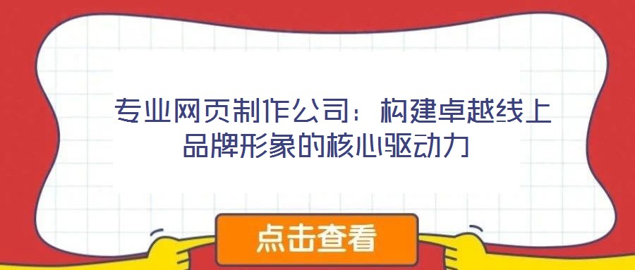  專業網頁制作公司：構建卓越線上品牌形象的核心驅動力