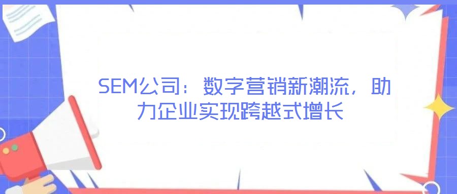  SEM公司：數(shù)字營(yíng)銷新潮流，助力企業(yè)實(shí)現(xiàn)跨越式增長(zhǎng)