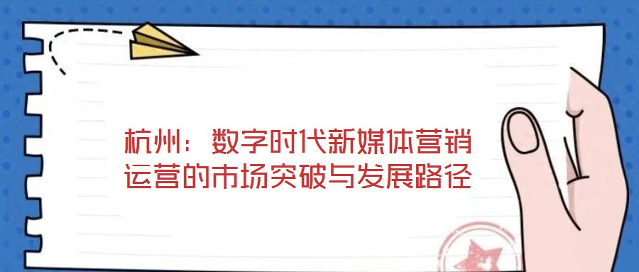 杭州：數字時代新媒體營銷運營的市場突破與發展路徑