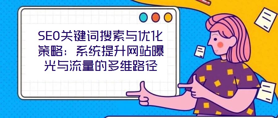 SEO關鍵詞搜索與優化策略：系統提升網站曝光與流量的多維路徑