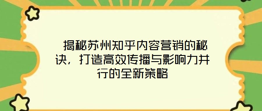  揭秘蘇州知乎內容營銷的秘訣，打造高效傳播與影響力并行的全新策略