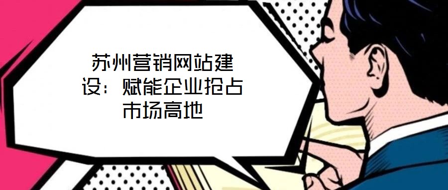 蘇州營銷網站建設：賦能企業搶占市場高地