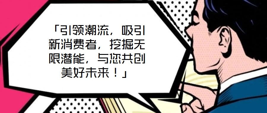 「引領潮流，吸引新消費者，挖掘無限潛能，與您共創美好未來！」