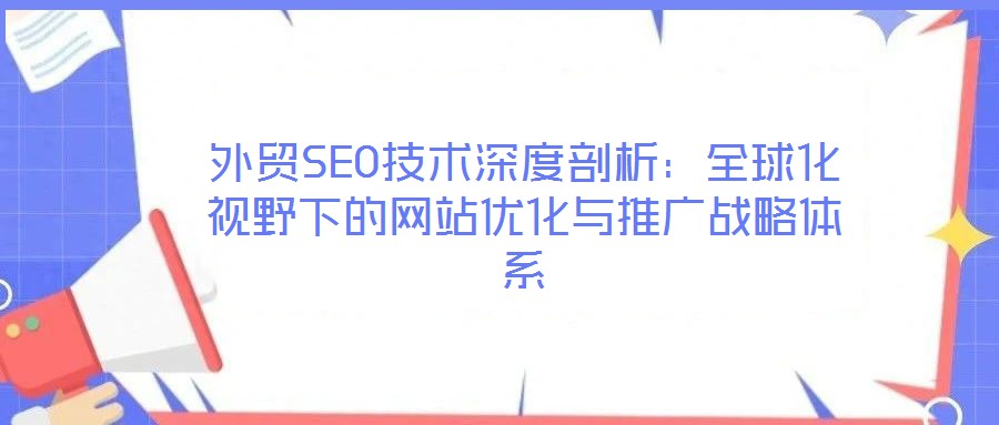 外貿SEO技術深度剖析：全球化視野下的網站優化與推廣戰略體系