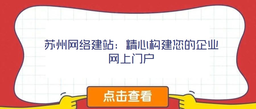 蘇州網絡建站:精心構建您的企業網上門戶